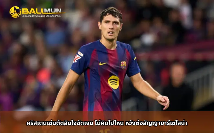 ดูบอลสด คริสเตนเซ่นตัดสินใจชัดเจน ไม่คิดไปไหน หวังต่อสัญญาบาร์เซโลน่า